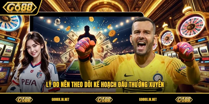 Lý do nên theo dõi kế hoạch đấu thường xuyên