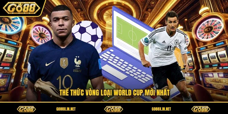 Thể thức vòng loại World Cup mới nhất