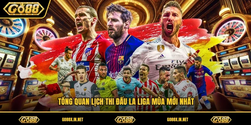 Tổng quan lịch thi đấu La Liga mùa mới nhất